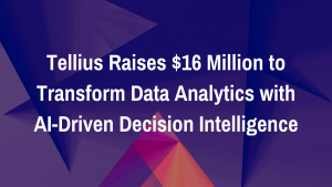 Tellius Raises $16 Million to Transform Data Analytics with AI-Driven Decision Intelligence